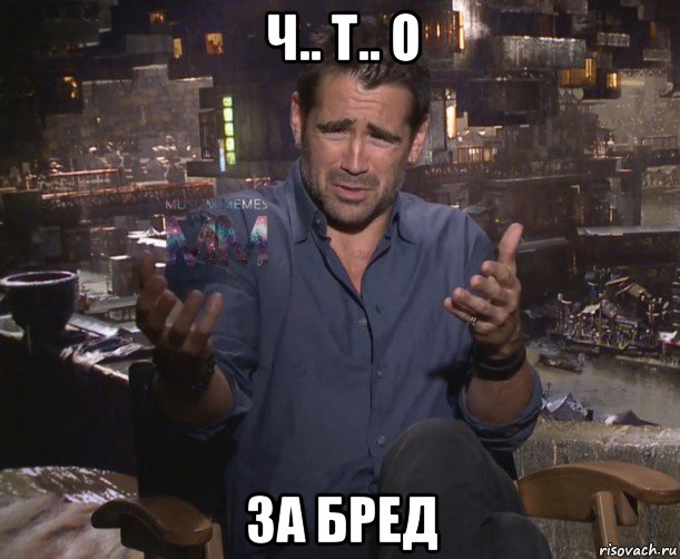 ч.. т.. о за бред