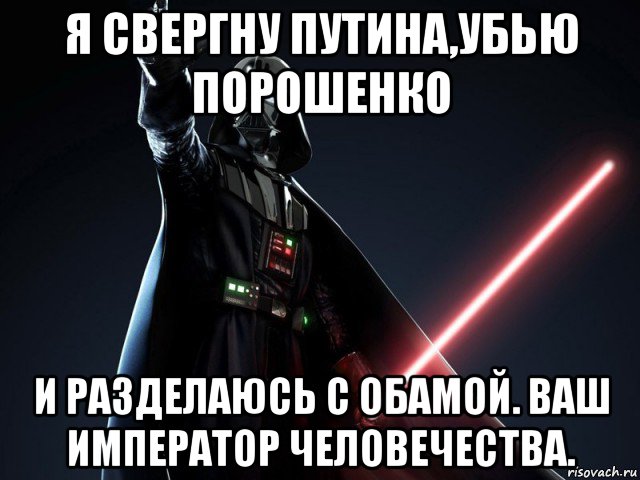 я свергну путина,убью порошенко и разделаюсь с обамой. ваш император человечества., Мем Дарт Вейдер