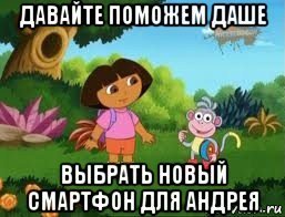 давайте поможем даше выбрать новый смартфон для андрея, Мем Даша следопыт