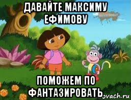давайте максиму ефимову поможем по фантазировать, Мем Даша следопыт