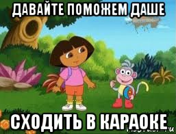 давайте поможем даше сходить в караоке, Мем Даша следопыт