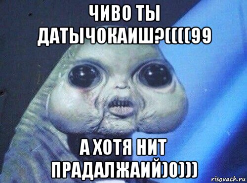 чиво ты датычокаиш?((((99 а хотя нит прадалжаий)0)))