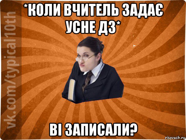 *коли вчитель задає усне дз* ві записали?, Мем десятиклассник16