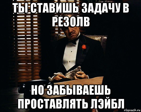 ты ставишь задачу в резолв но забываешь проставлять лэйбл, Мем Дон Вито Корлеоне