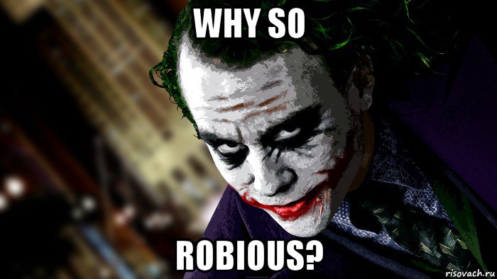 why so robious?