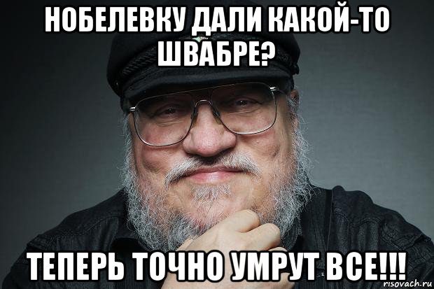 нобелевку дали какой-то швабре? теперь точно умрут все!!!, Мем Джордж Мартин