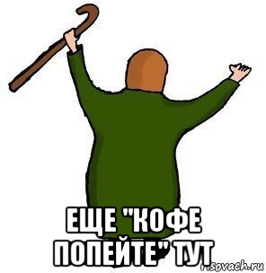  еще "кофе попейте" тут
