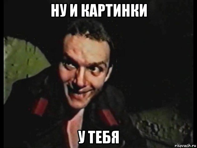 ну и картинки у тебя