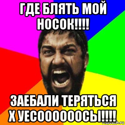 где блять мой носок!!!! заебали теряться х уесоооооосы!!!!, Мем ЭТО СПАРТА ad