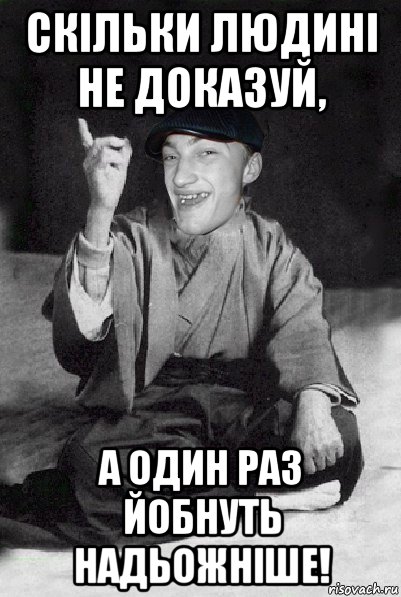 скільки людині не доказуй, а один раз йобнуть надьожніше!