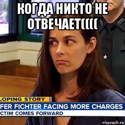 когда никто не отвечает(((( 