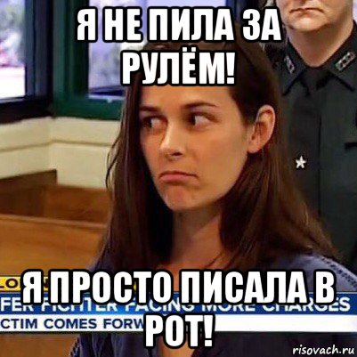 я не пила за рулём! я просто писала в рот!