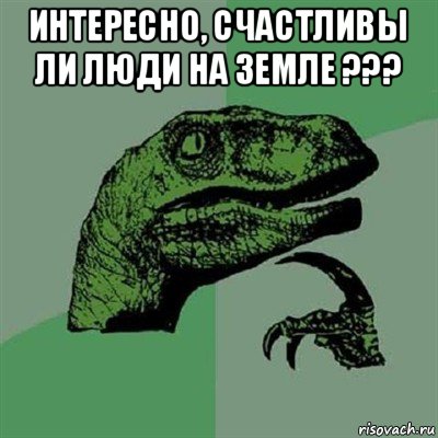 интересно, счастливы ли люди на земле ??? , Мем Филосораптор