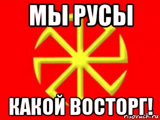 мы русы какой восторг!
