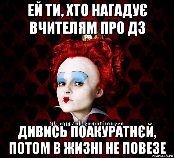 ей ти, хто нагадує вчителям про дз дивись поакуратнєй, потом в жизні не повезе, Мем ФлегматичнА КоролевА ФаК