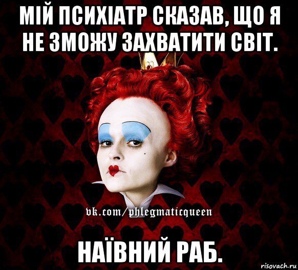 мій психіатр сказав, що я не зможу захватити світ. наївний раб., Мем ФлегматичнА КоролевА ФаК