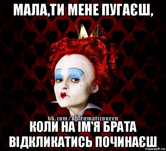 мала,ти мене пугаєш, коли на ім'я брата відкликатись починаєш, Мем ФлегматичнА КоролевА ФаК