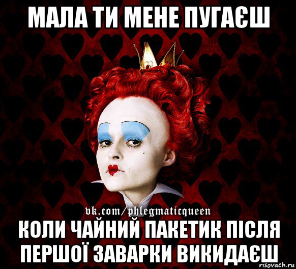 мала ти мене пугаєш коли чайний пакетик після першої заварки викидаєш, Мем ФлегматичнА КоролевА ФаК
