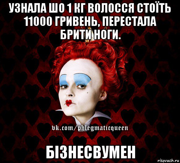 узнала шо 1 кг волосся стоїть 11000 гривень, перестала брити ноги. бізнесвумен, Мем ФлегматичнА КоролевА ФаК