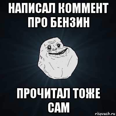 написал коммент про бензин прочитал тоже сам, Мем Forever Alone