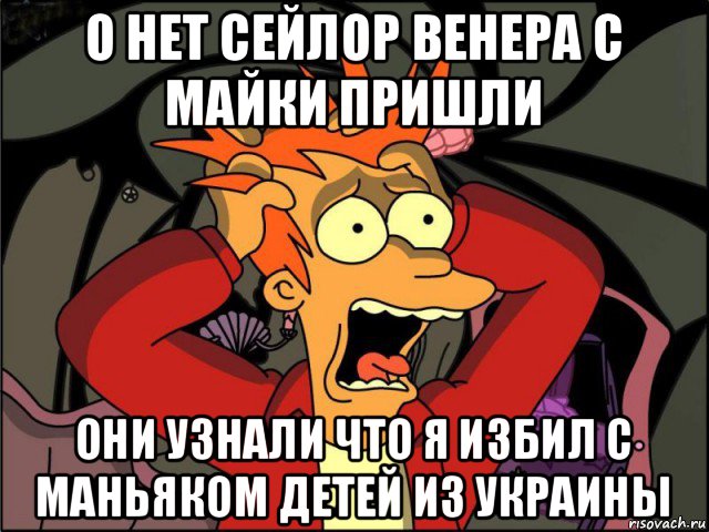 о нет сейлор венера с майки пришли они узнали что я избил с маньяком детей из украины, Мем Фрай в панике