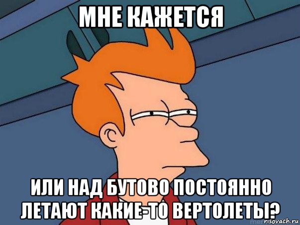 мне кажется или над бутово постоянно летают какие-то вертолеты?, Мем  Фрай (мне кажется или)