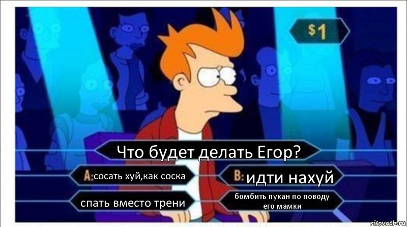 Что будет делать Егор? сосать хуй,как соска идти нахуй спать вместо трени бомбить пукан по поводу его мамки, Комикс  фрай кто хочет стать миллионером