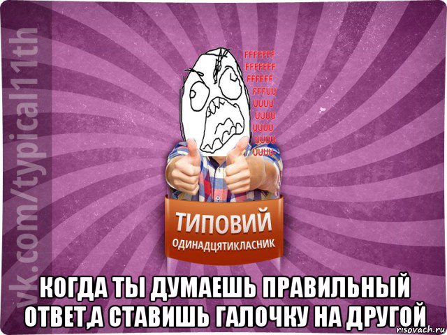  когда ты думаешь правильный ответ,а ставишь галочку на другой