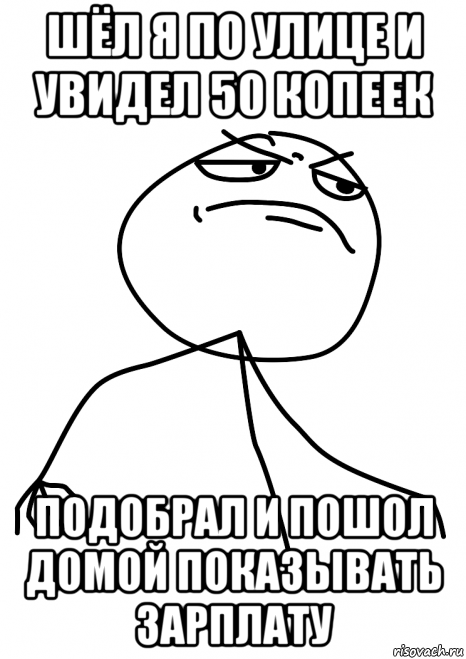 шёл я по улице и увидел 50 копеек подобрал и пошол домой показывать зарплату, Мем fuck yea