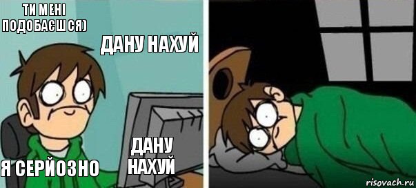 ти мені подобаєшся) дану нахуй я серйозно дану нахуй 