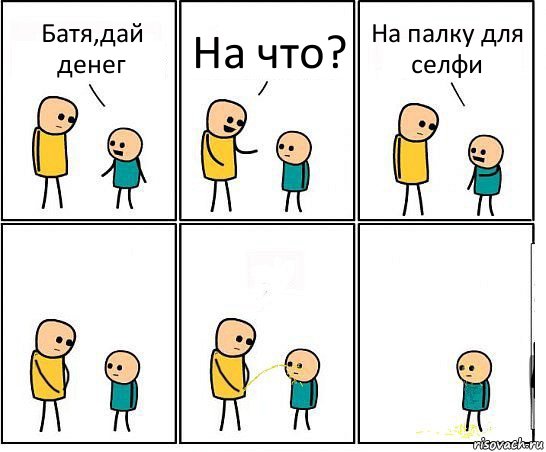 Батя,дай денег На что? На палку для селфи