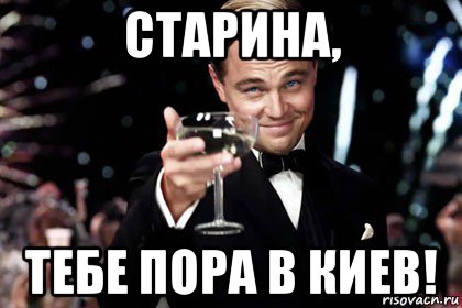 старина, тебе пора в киев!