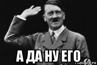  а да ну его