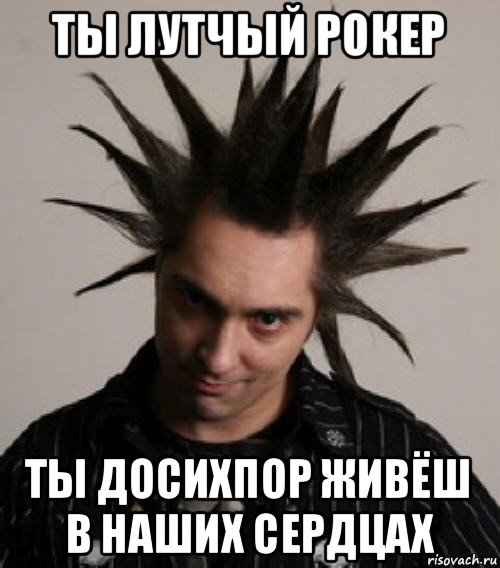 ты лутчый рокер ты досихпор живёш в наших сердцах