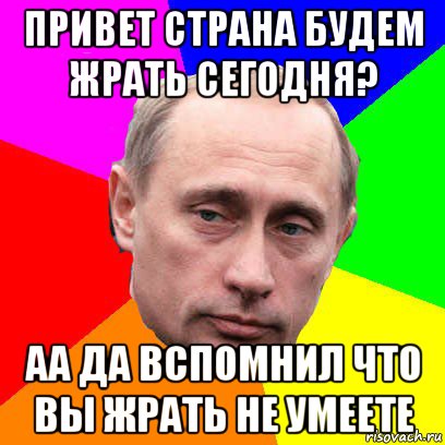 привет страна будем жрать сегодня? аа да вспомнил что вы жрать не умеете, Мем Господин президент