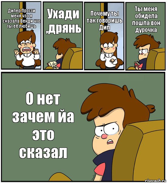 Дипер.Прости меня что я сказала Венди что ты её любишь Ухади ,дрянь Почему ты так говоришь Дип Ты меня обидела пошла вон дурочка О нет зачем йа это сказал, Комикс   гравити фолз