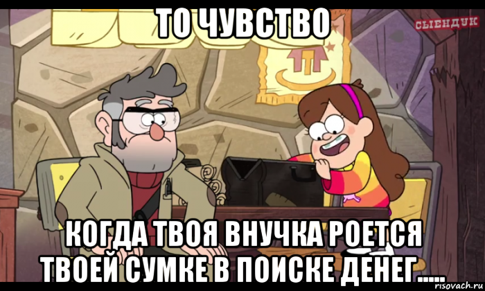 то чувство когда твоя внучка роется твоей сумке в поиске денег....., Мем Гравити фолз
