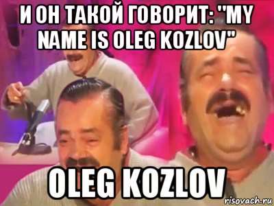 и он такой говорит: ''my name is oleg kozlov'' oleg kozlov