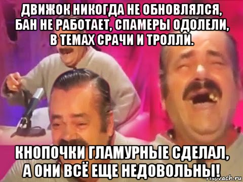 движок никогда не обновлялся, бан не работает, спамеры одолели, в темах срачи и тролли. кнопочки гламурные сделал, а они всё еще недовольны!