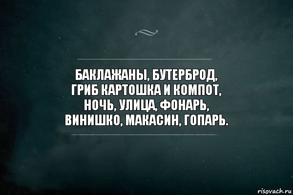 Баклажаны, бутерброд,
гриб картошка и компот,
ночь, улица, фонарь,
винишко, макасин, гопарь., Комикс Игра Слов