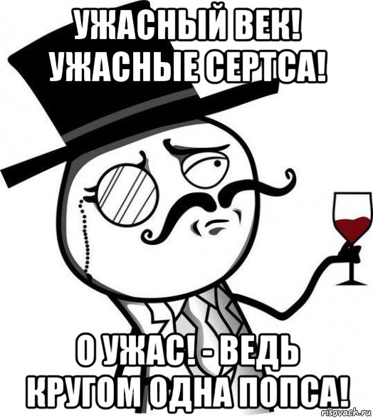 ужасный век! ужасные сертса! о ужас! - ведь кругом одна попса!, Мем Интеллигент