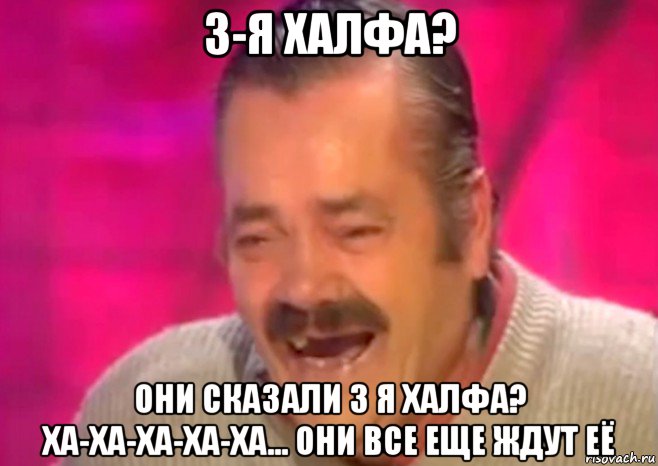 3-я халфа? они сказали 3 я халфа? ха-ха-ха-ха-ха... они все еще ждут её, Мем  Испанец