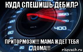 куда спешишь дебил? притормози!!! мама ждет тебя дома!!!