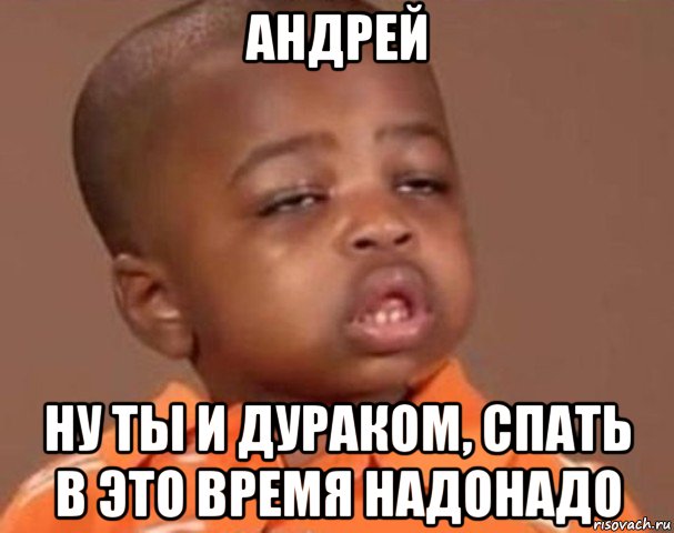 андрей ну ты и дураком, спать в это время надонадо, Мем  Какой пацан (негритенок)