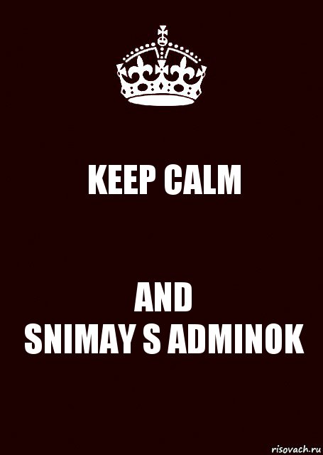 KEEP CALM AND
SNIMAY S ADMINOK, Комикс keep calm