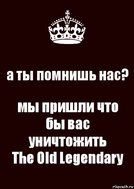 а ты помнишь нас? мы пришли что бы вас уничтожить
The Old Legendary, Комикс keep calm