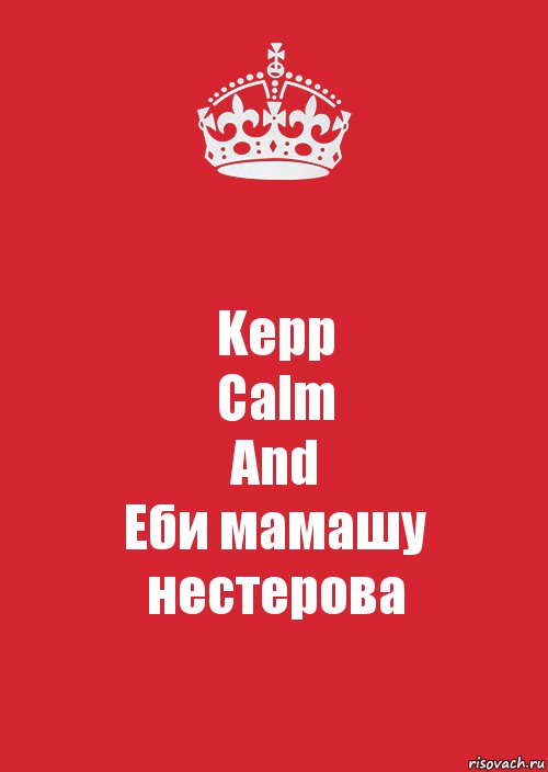 Kepp
Calm
And
Еби мамашу
нестерова