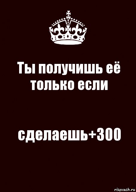 Ты получишь её только если сделаешь+300, Комикс keep calm