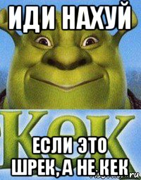 иди нахуй если это шрек, а не кек, Мем Кек