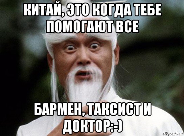 китай, это когда тебе помогают все бармен, таксист и доктор:-)